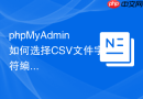 phpMyAdmin如何选择CSV文件字符编码
