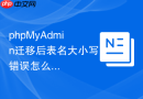 phpMyAdmin迁移后表名大小写错误怎么办