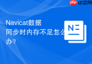 Navicat数据同步时内存不足怎么办？