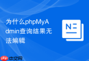 为什么phpMyAdmin查询结果无法编辑