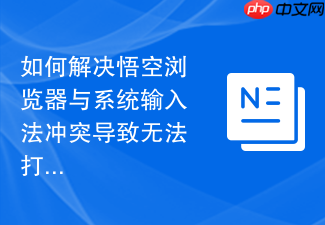 如何解决悟空浏览器与系统输入法冲突导致无法打字的问题?
