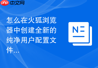 怎么在火狐浏览器中创建全新的纯净用户配置文件?