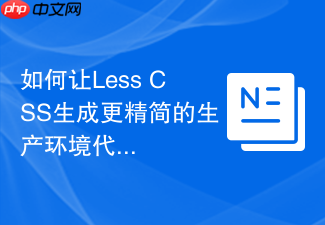 如何让less css生成更精简的生产环境代码?