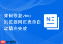 如何修复vivo浏览器网页表单自动填充失效