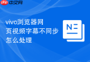 vivo浏览器网页视频字幕不同步怎么处理