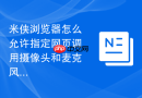 米侠浏览器怎么允许指定网页调用摄像头和麦克风?
