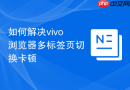 如何解决vivo浏览器多标签页切换卡顿