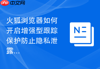 火狐浏览器如何开启增强型跟踪保护防止隐私泄露