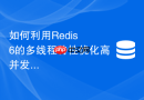 如何利用redis 6的多线程特性优化高并发下的击穿防护?
