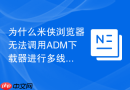 为什么米侠浏览器无法调用ADM下载器进行多线程高速下载