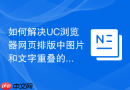 如何解决UC浏览器网页排版中图片和文字重叠的问题