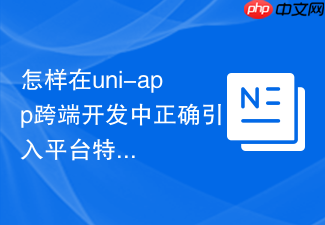 怎样在uni-app跨端开发中正确引入平台特定的css
