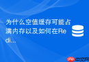 为什么空值缓存可能占满内存以及如何在Redis中安全清理？