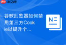 谷歌浏览器如何禁用第三方cookie以提升个人隐私安全?