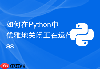 如何在python中优雅地关闭正在运行的asyncio事件循环?