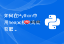 如何在Python中用heapq模块高效获取Top-K最大元素？