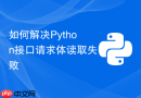 如何解决Python接口请求体读取失败
