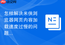 怎样解决米侠浏览器网页内容加载速度过慢的问题?