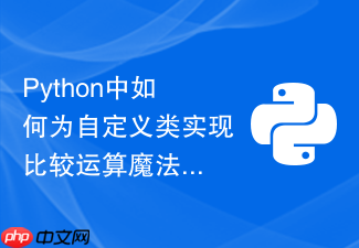 python中如何为自定义类实现比较运算魔法方法