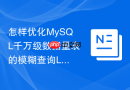 怎样优化MySQL千万级数据量表的模糊查询LIKE性能