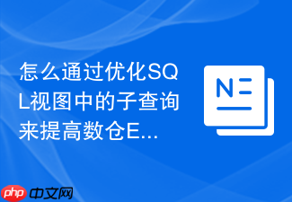 怎么通过优化sql视图中的子查询来提高数仓etl效率
