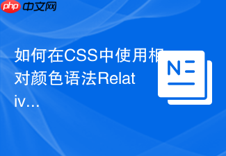 如何在css中使用相对颜色语法relative color生成同色系色彩?
