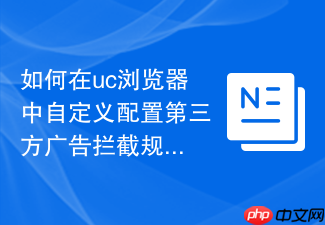 如何在uc浏览器中自定义配置第三方广告拦截规则