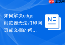 如何解决edge浏览器无法打印网页或文档的问题?