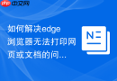 如何解决edge浏览器无法打印网页或文档的问题？