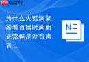 为什么火狐浏览器看直播时画面正常但是没有声音?