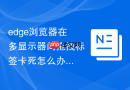 edge浏览器在多显示器间拖拽标签卡死怎么办？