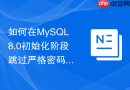 如何在mysql8.0初始化阶段跳过严格密码策略检查