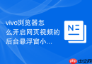 vivo浏览器怎么开启网页视频的后台悬浮窗小窗播放功能？