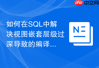 如何在sql中解决视图嵌套层级过深导致的编译超时