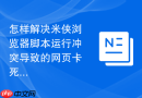 怎样解决米侠浏览器脚本运行冲突导致的网页卡死问题