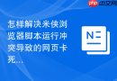 怎样解决米侠浏览器脚本运行冲突导致的网页卡死问题