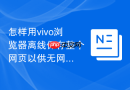 怎样用vivo浏览器离线保存整个网页以供无网络时阅读？