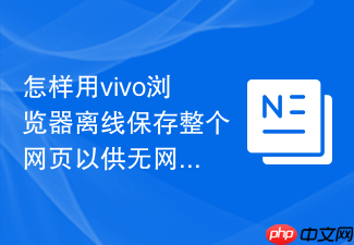 怎样用vivo浏览器离线保存整个网页以供无网络时阅读?
