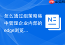 怎么通过组策略集中管理企业内部的edge浏览器？