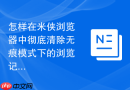 怎样在米侠浏览器中彻底清除无痕模式下的浏览记录？
