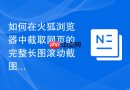 如何在火狐浏览器中截取网页的完整长图滚动截图？