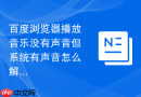 百度浏览器播放音乐没有声音但系统有声音怎么解决？