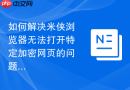 如何解决米侠浏览器无法打开特定加密网页的问题？
