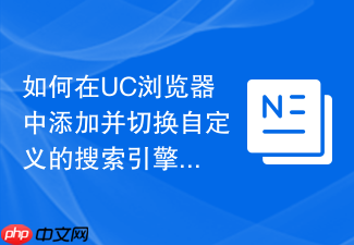 如何在uc浏览器中添加并切换自定义的搜索引擎?