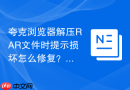 夸克浏览器解压rar文件时提示损坏怎么修复？