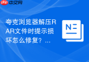夸克浏览器解压RAR文件时提示损坏怎么修复？