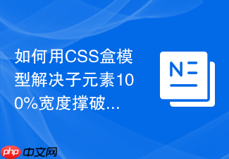 如何用css盒模型解决子元素100%宽度撑破容器问题?