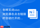 怎样关闭vivo浏览器在点击链接时自动打开的小窗预览？