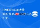 redis内存淘汰策略配置后不生效怎么办?如何排查?