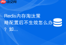 Redis内存淘汰策略配置后不生效怎么办？如何排查？